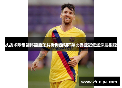 从战术限制到体能瓶颈解析梅西对阵莱比锡亚冠低迷深层根源 从战术限制到体能瓶颈解析梅西对阵莱比锡亚冠低迷深层根源