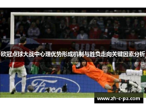 欧冠点球大战中心理优势形成机制与胜负走向关键因素分析 欧冠点球大战中心理优势形成机制与胜负走向关键因素分析