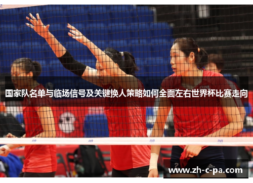 国家队名单与临场信号及关键换人策略如何全面左右世界杯比赛走向 国家队名单与临场信号及关键换人策略如何全面左右世界杯比赛走向