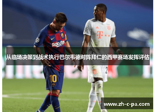 从临场决策到战术执行巴尔韦德对阵拜仁的西甲赛场发挥评估 从临场决策到战术执行巴尔韦德对阵拜仁的西甲赛场发挥评估