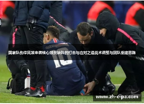 国家队伤停风波来袭核心球员缺阵的打击与应对之道战术调整与团队重建思路 国家队伤停风波来袭核心球员缺阵的打击与应对之道战术调整与团队重建思路