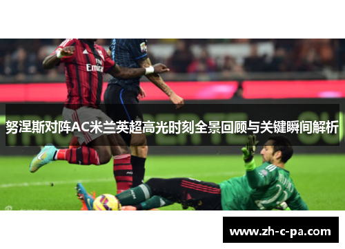努涅斯对阵AC米兰英超高光时刻全景回顾与关键瞬间解析 努涅斯对阵AC米兰英超高光时刻全景回顾与关键瞬间解析