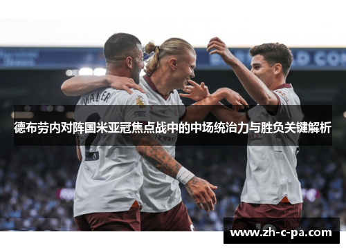 德布劳内对阵国米亚冠焦点战中的中场统治力与胜负关键解析 德布劳内对阵国米亚冠焦点战中的中场统治力与胜负关键解析