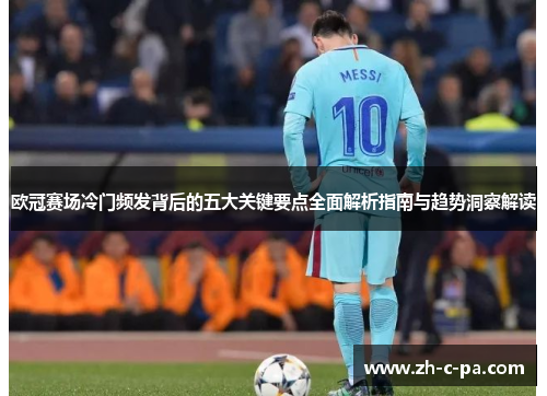 欧冠赛场冷门频发背后的五大关键要点全面解析指南与趋势洞察解读
