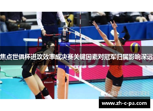 焦点世俱杯进攻效率成决赛关键因素对冠军归属影响深远