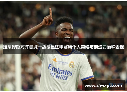 维尼修斯对阵曼城一战尽显法甲赛场个人突破与创造力巅峰表现