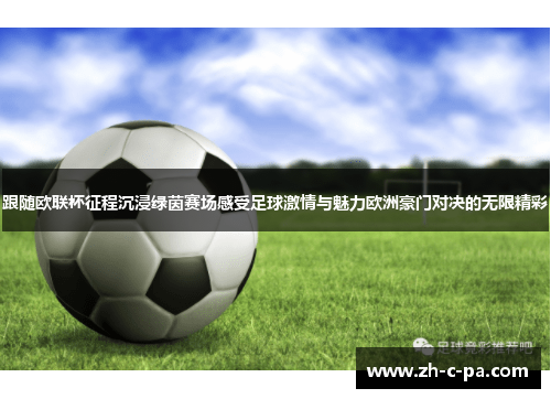 跟随欧联杯征程沉浸绿茵赛场感受足球激情与魅力欧洲豪门对决的无限精彩 跟随欧联杯征程沉浸绿茵赛场感受足球激情与魅力欧洲豪门对决的无限精彩