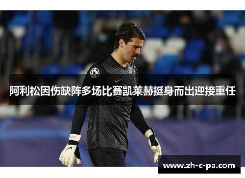 阿利松因伤缺阵多场比赛凯莱赫挺身而出迎接重任