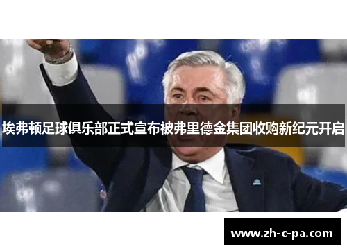 埃弗顿足球俱乐部正式宣布被弗里德金集团收购新纪元开启