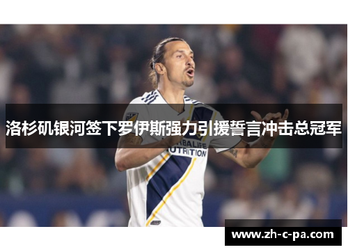 洛杉矶银河签下罗伊斯强力引援誓言冲击总冠军 洛杉矶银河签下罗伊斯强力引援誓言冲击总冠军