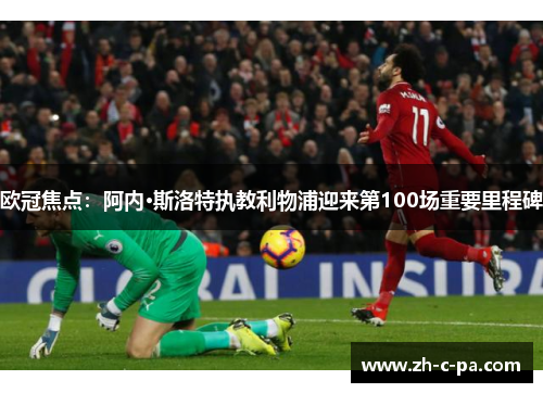 欧冠焦点:阿内·斯洛特执教利物浦迎来第100场重要里程碑 欧冠焦点:阿内·斯洛特执教利物浦迎来第100场重要里程碑