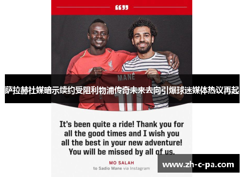 萨拉赫社媒暗示续约受阻利物浦传奇未来去向引爆球迷媒体热议再起 萨拉赫社媒暗示续约受阻利物浦传奇未来去向引爆球迷媒体热议再起