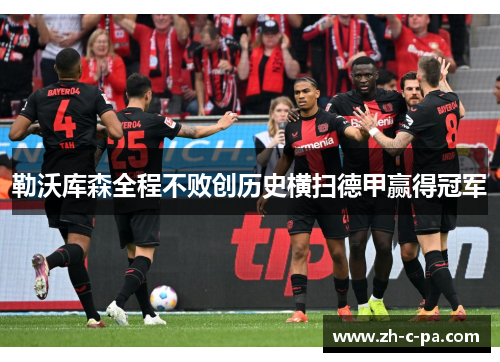 勒沃库森全程不败创历史横扫德甲赢得冠军 勒沃库森全程不败创历史横扫德甲赢得冠军