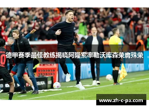 德甲赛季最佳教练揭晓阿隆索率勒沃库森荣膺殊荣 德甲赛季最佳教练揭晓阿隆索率勒沃库森荣膺殊荣