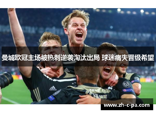 曼城欧冠主场被热刺逆袭淘汰出局 球迷痛失晋级希望 曼城欧冠主场被热刺逆袭淘汰出局 球迷痛失晋级希望