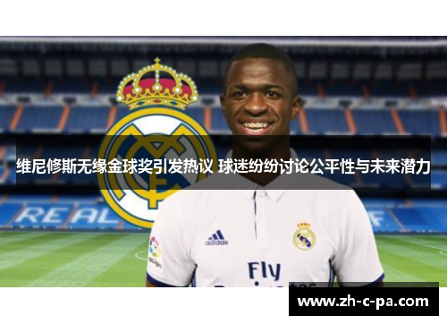 维尼修斯无缘金球奖引发热议 球迷纷纷讨论公平性与未来潜力 维尼修斯无缘金球奖引发热议 球迷纷纷讨论公平性与未来潜力
