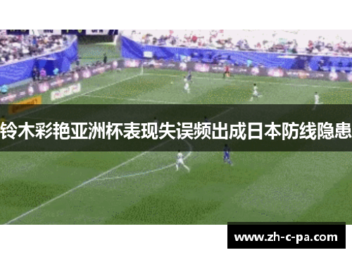 铃木彩艳亚洲杯表现失误频出成日本防线隐患