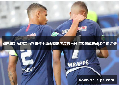 姆巴佩对阵阿森纳欧联杯全场表现深度复盘与关键瞬间解析战术价值评析