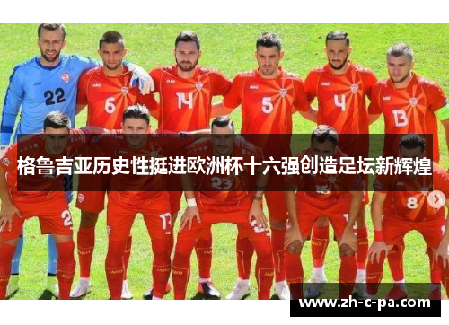 格鲁吉亚历史性挺进欧洲杯十六强创造足坛新辉煌